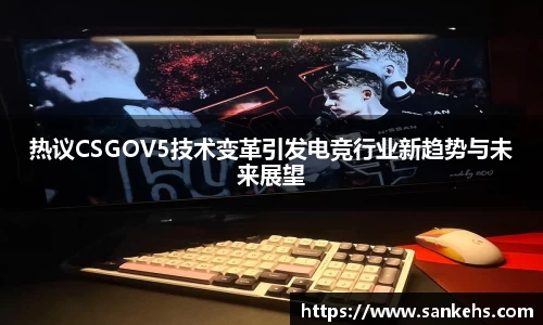 热议CSGOV5技术变革引发电竞行业新趋势与未来展望