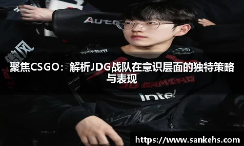 聚焦CSGO：解析JDG战队在意识层面的独特策略与表现