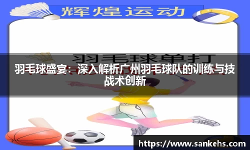羽毛球盛宴：深入解析广州羽毛球队的训练与技战术创新
