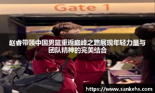 赵睿带领中国男篮重返巅峰之路展现年轻力量与团队精神的完美结合